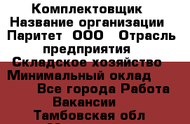 Комплектовщик › Название организации ­ Паритет, ООО › Отрасль предприятия ­ Складское хозяйство › Минимальный оклад ­ 23 000 - Все города Работа » Вакансии   . Тамбовская обл.,Моршанск г.